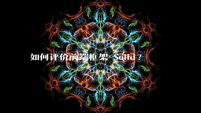 如何评价前端框架 Solid?
