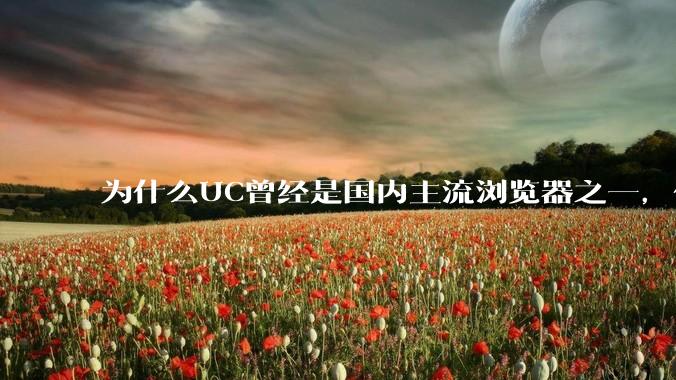 为什么UC曾经是国内主流浏览器之一，但现在却逐渐销声匿迹了？